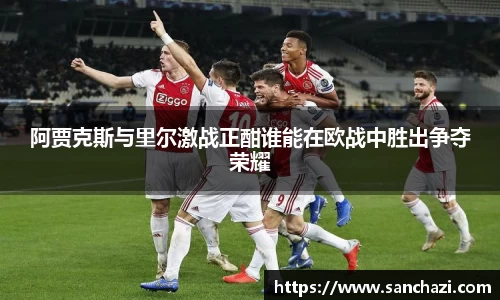 阿贾克斯与里尔激战正酣谁能在欧战中胜出争夺荣耀
