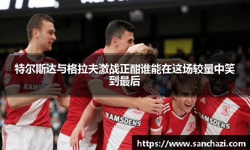 特尔斯达与格拉夫激战正酣谁能在这场较量中笑到最后