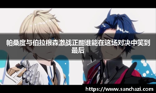 帕桑度与伯拉根森激战正酣谁能在这场对决中笑到最后