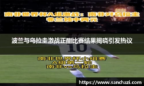 波兰与乌拉圭激战正酣比赛结果揭晓引发热议